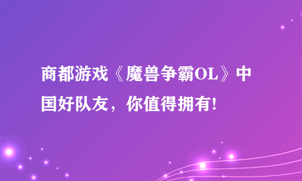 商都游戏《魔兽争霸OL》中国好队友，你值得拥有!