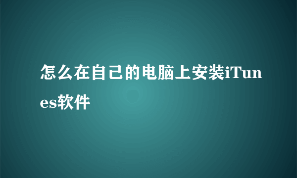 怎么在自己的电脑上安装iTunes软件