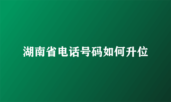 湖南省电话号码如何升位