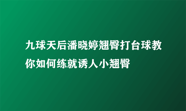 九球天后潘晓婷翘臀打台球教你如何练就诱人小翘臀