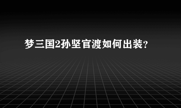 梦三国2孙坚官渡如何出装？