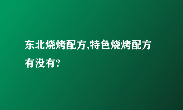 东北烧烤配方,特色烧烤配方有没有?