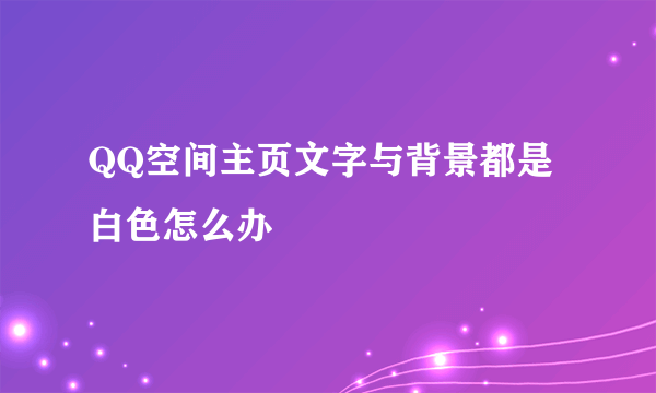 QQ空间主页文字与背景都是白色怎么办