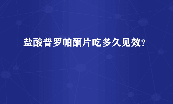 盐酸普罗帕酮片吃多久见效？