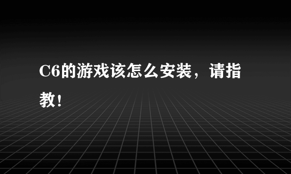 C6的游戏该怎么安装，请指教！