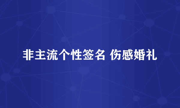 非主流个性签名 伤感婚礼