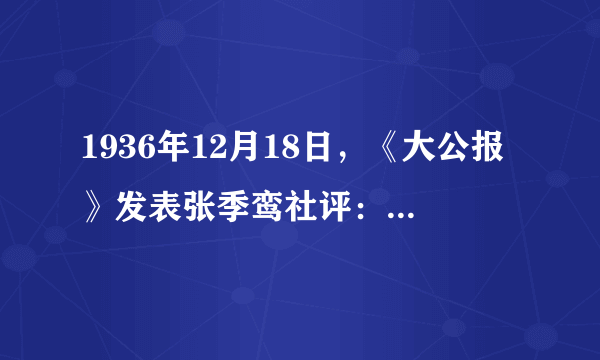 1936年12月18日，《大公报》发表张季鸾社评：“我盼望飞机把我们这一封公开的信快带到西安，请西安大家一看，快快化乖戾之气为祥和。”这篇社评评论的事件的影响是（　　）A.揭开了人民解放军战略反攻的序幕B.国共第一次合作达成C.护国运动席卷南方D.抗日民族统一战线初步形成