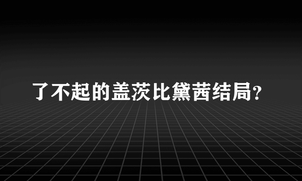 了不起的盖茨比黛茜结局？