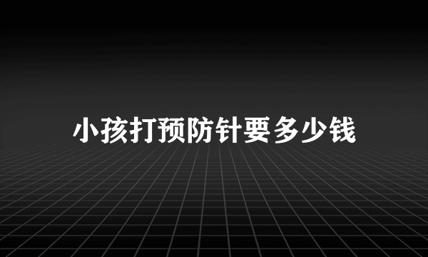 小孩打预防针要多少钱