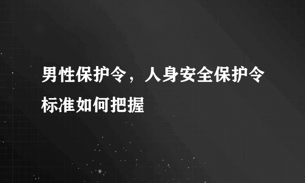 男性保护令，人身安全保护令标准如何把握