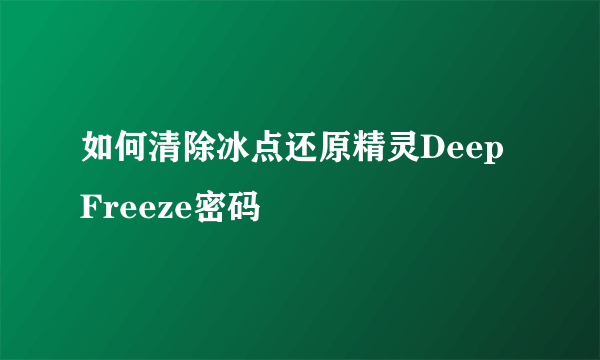 如何清除冰点还原精灵Deep Freeze密码