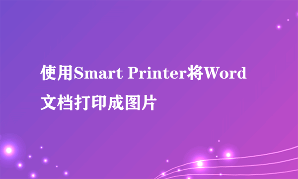 使用Smart Printer将Word文档打印成图片