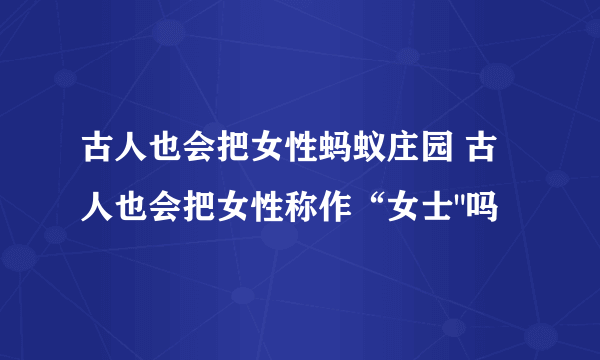 古人也会把女性蚂蚁庄园 古人也会把女性称作“女士