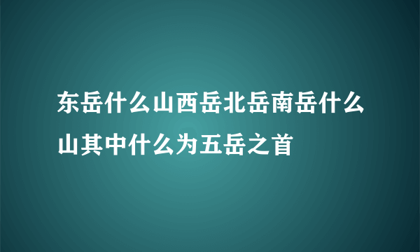 东岳什么山西岳北岳南岳什么山其中什么为五岳之首