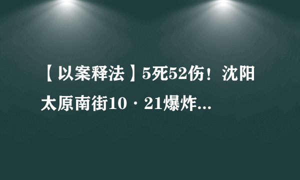 【以案释法】5死52伤！沈阳太原南街10·21爆炸事故原因公布！