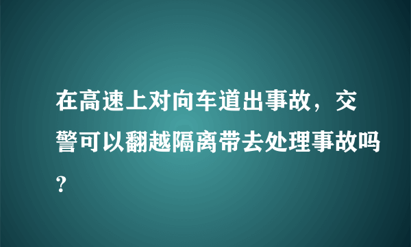 在高速上对向车道出事故，交警可以翻越隔离带去处理事故吗？