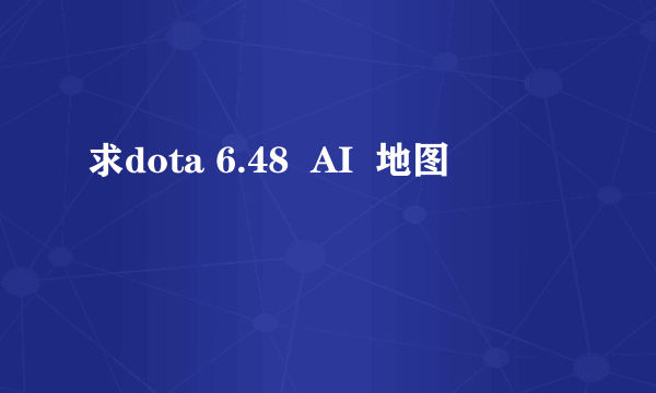 求dota 6.48  AI  地图