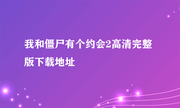 我和僵尸有个约会2高清完整版下载地址