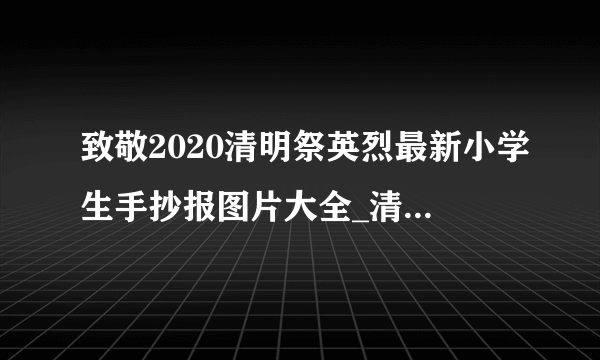 致敬2020清明祭英烈最新小学生手抄报图片大全_清明祭英烈手抄报5篇