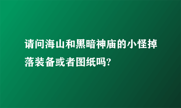 请问海山和黑暗神庙的小怪掉落装备或者图纸吗?