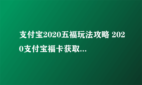 支付宝2020五福玩法攻略 2020支付宝福卡获取方式汇总