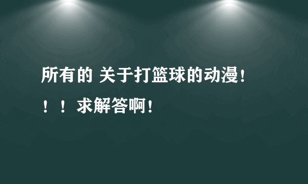 所有的 关于打篮球的动漫！！！求解答啊！