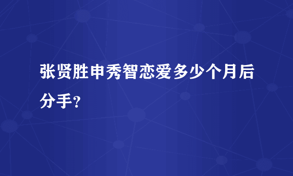 张贤胜申秀智恋爱多少个月后分手？