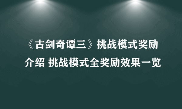 《古剑奇谭三》挑战模式奖励介绍 挑战模式全奖励效果一览