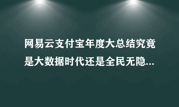 网易云支付宝年度大总结究竟是大数据时代还是全民无隐私时代？