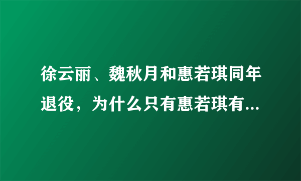 徐云丽、魏秋月和惠若琪同年退役，为什么只有惠若琪有退役仪式？