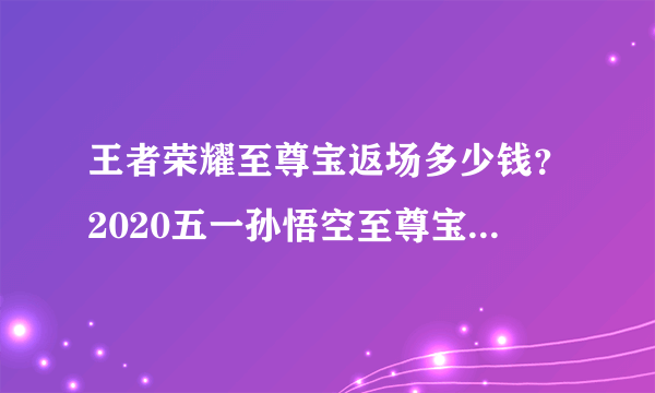 王者荣耀至尊宝返场多少钱？2020五一孙悟空至尊宝价格公布[多图]