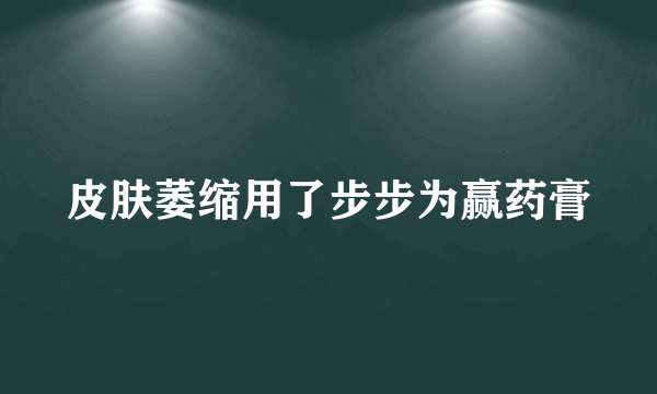 皮肤萎缩用了步步为赢药膏