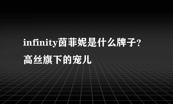 infinity茵菲妮是什么牌子？高丝旗下的宠儿