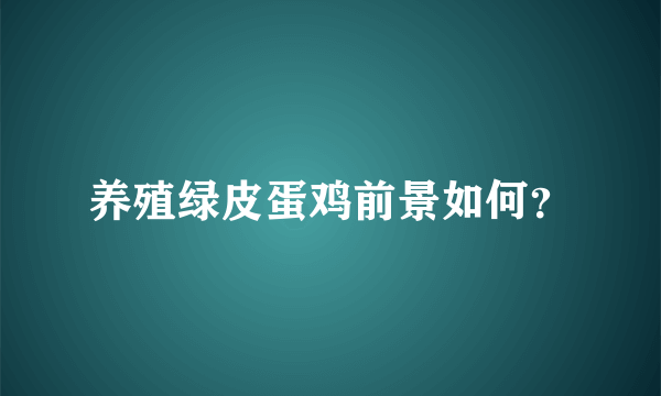 养殖绿皮蛋鸡前景如何？