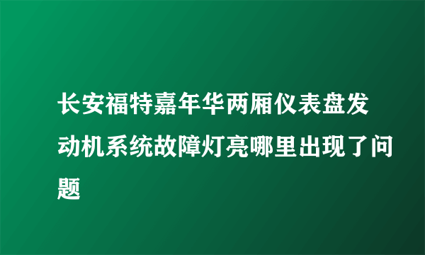 长安福特嘉年华两厢仪表盘发动机系统故障灯亮哪里出现了问题