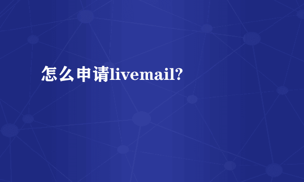 怎么申请livemail?