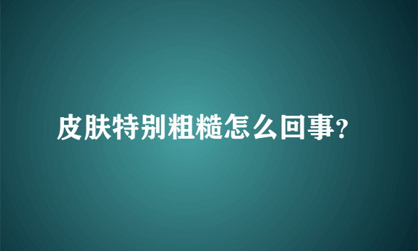 皮肤特别粗糙怎么回事？