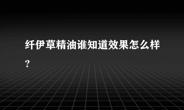 纤伊草精油谁知道效果怎么样？