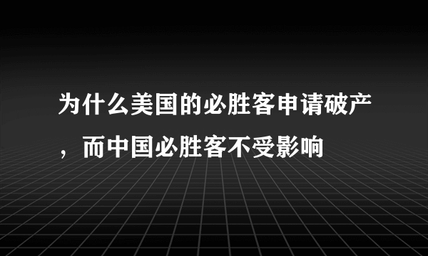 为什么美国的必胜客申请破产，而中国必胜客不受影响