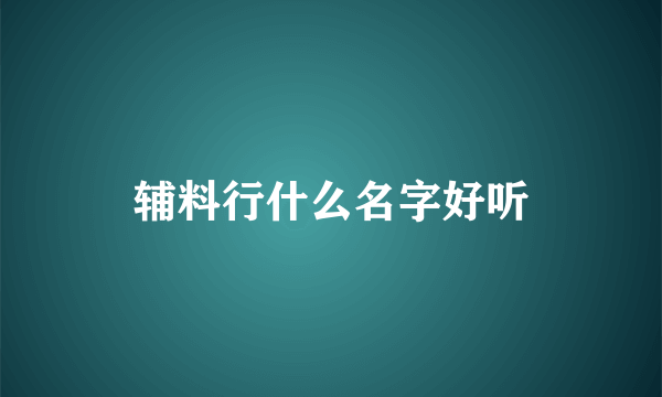 辅料行什么名字好听