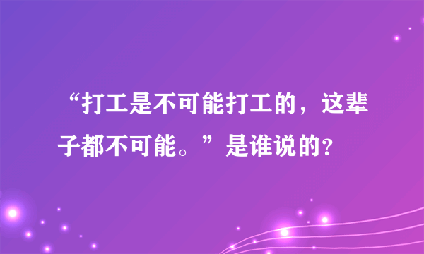 “打工是不可能打工的，这辈子都不可能。”是谁说的？