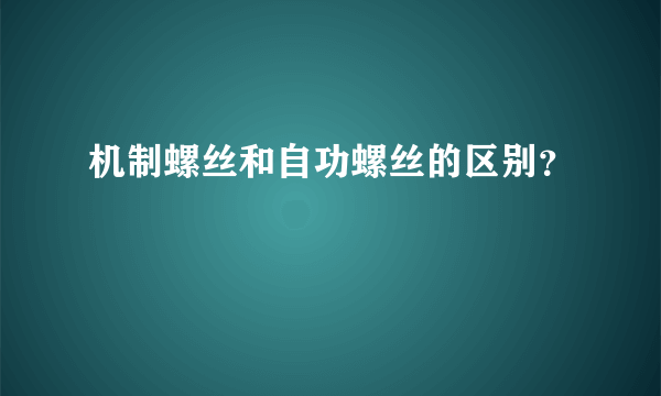 机制螺丝和自功螺丝的区别？