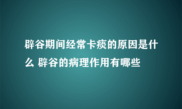 辟谷期间经常卡痰的原因是什么 辟谷的病理作用有哪些