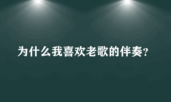 为什么我喜欢老歌的伴奏？