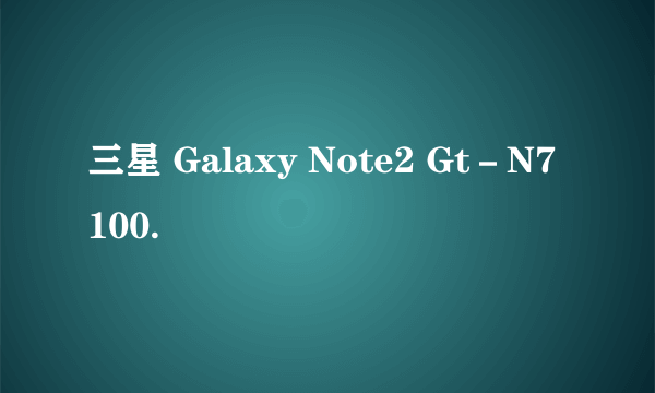 三星 Galaxy Note2 Gt－N7100.