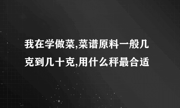 我在学做菜,菜谱原料一般几克到几十克,用什么秤最合适