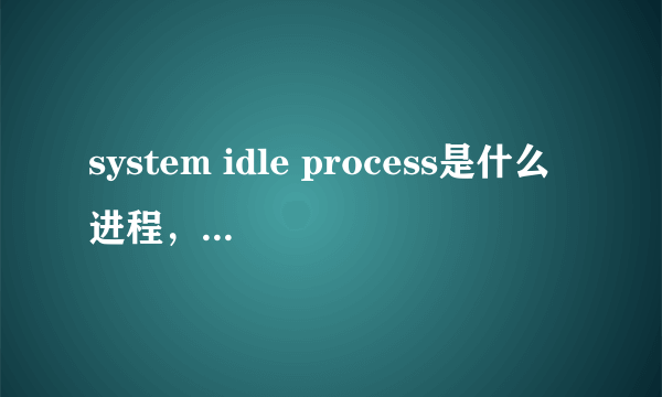 system idle process是什么进程，可以关闭吗