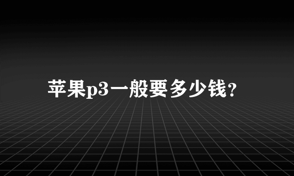 苹果p3一般要多少钱？