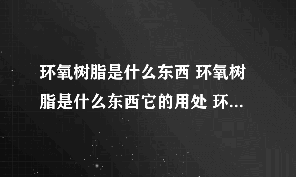 环氧树脂是什么东西 环氧树脂是什么东西它的用处 环氧树脂是干什么的