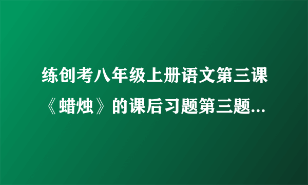 练创考八年级上册语文第三课《蜡烛》的课后习题第三题答案！~